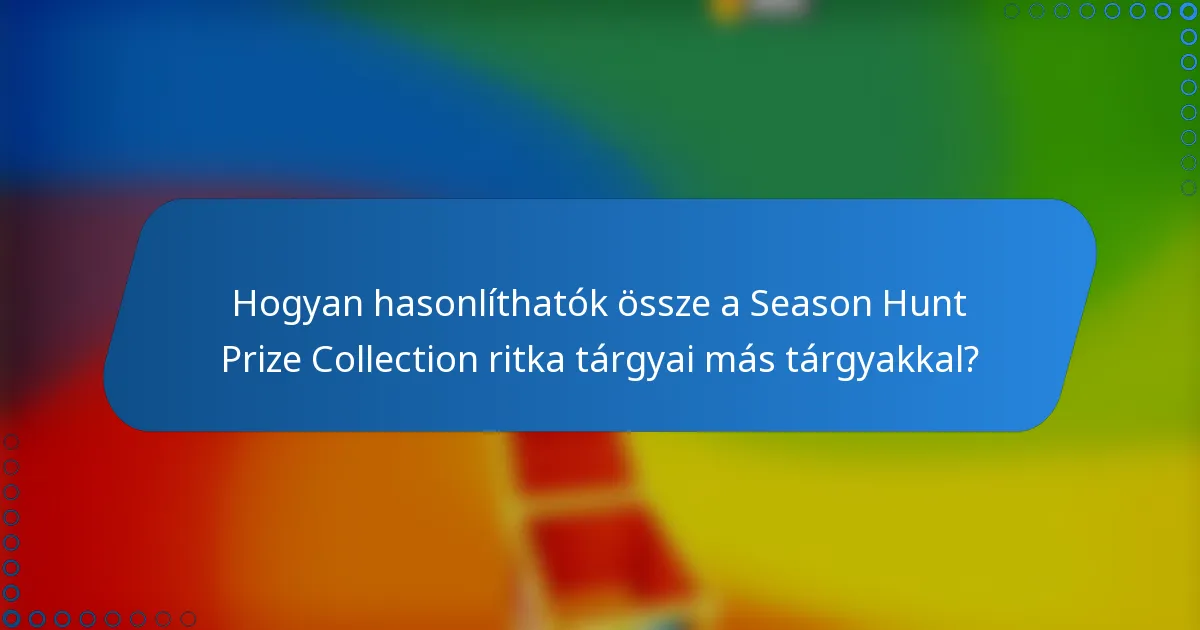Hogyan hasonlíthatók össze a Season Hunt Prize Collection ritka tárgyai más tárgyakkal?
