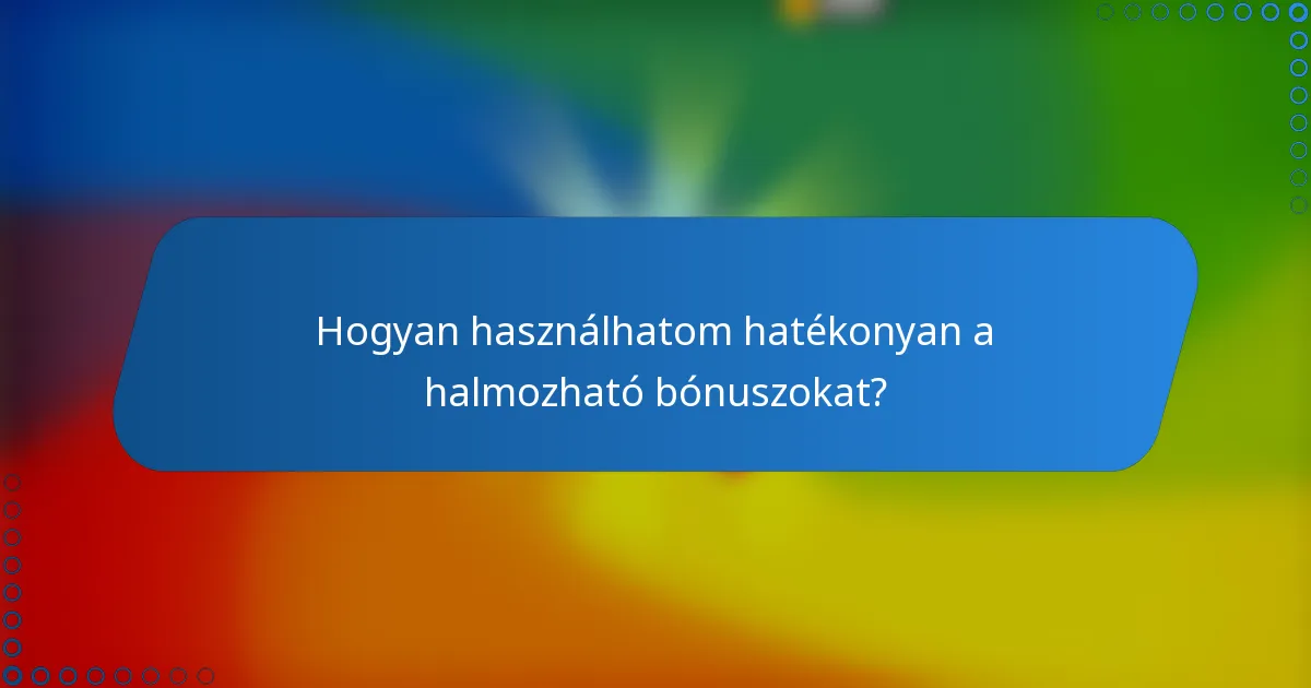 Hogyan használhatom hatékonyan a halmozható bónuszokat?