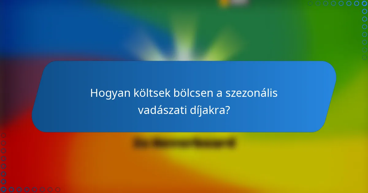 Hogyan költsek bölcsen a szezonális vadászati díjakra?