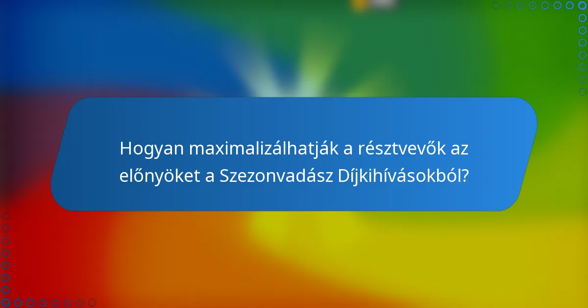 Hogyan maximalizálhatják a résztvevők az előnyöket a Szezonvadász Díjkihívásokból?