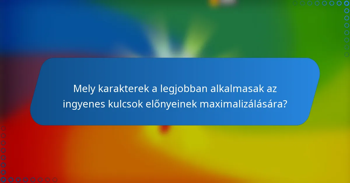 Mely karakterek a legjobban alkalmasak az ingyenes kulcsok előnyeinek maximalizálására?
