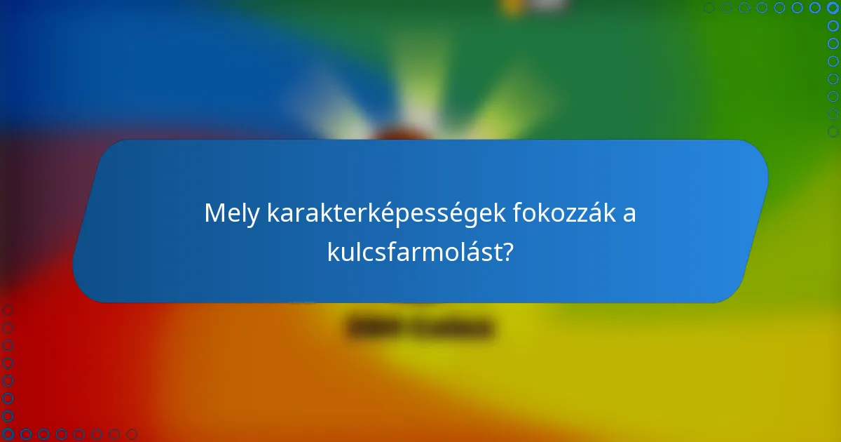 Mely karakterképességek fokozzák a kulcsfarmolást?