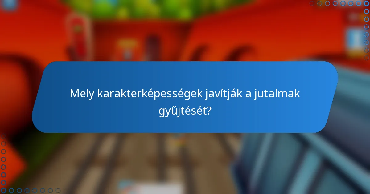 Mely karakterképességek javítják a jutalmak gyűjtését?