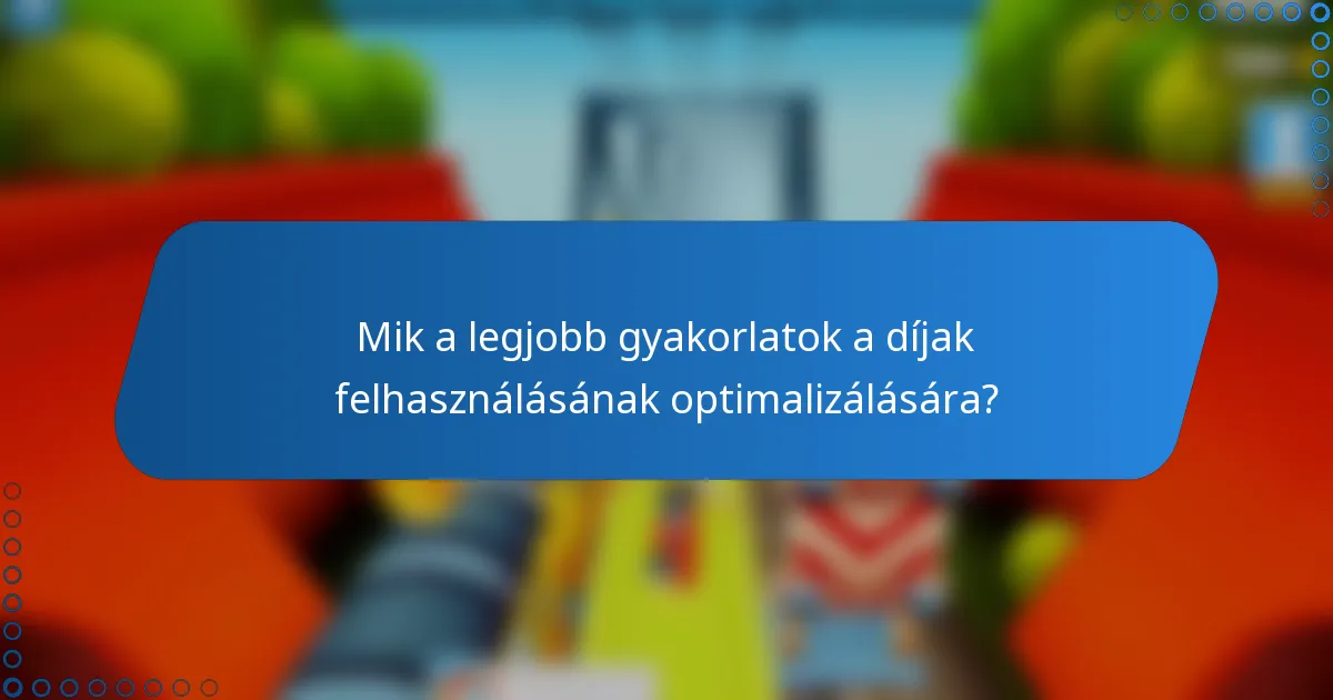 Mik a legjobb gyakorlatok a díjak felhasználásának optimalizálására?