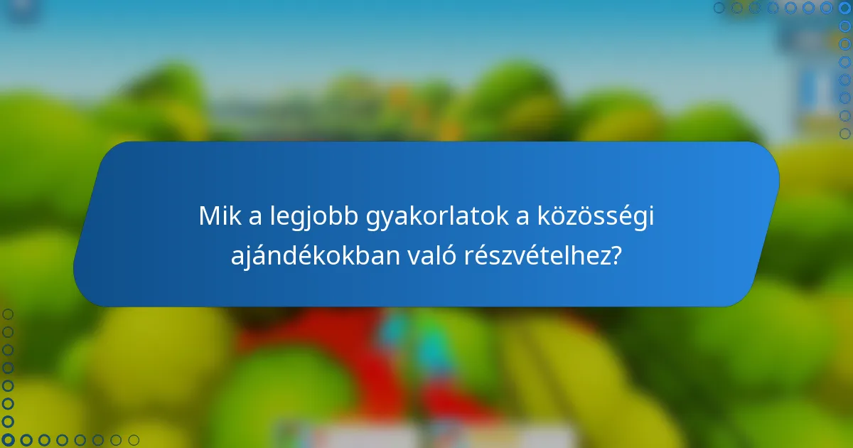 Mik a legjobb gyakorlatok a közösségi ajándékokban való részvételhez?