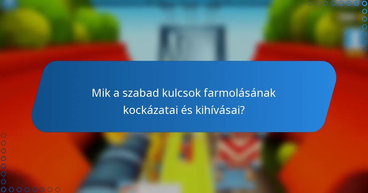 Mik a szabad kulcsok farmolásának kockázatai és kihívásai?
